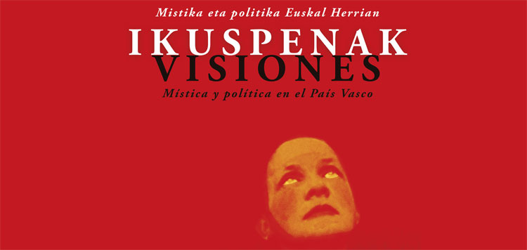Ikuspenak / Visiones. M&iacute;stica y pol&iacute;tica en el Pa&iacute;s Vasco